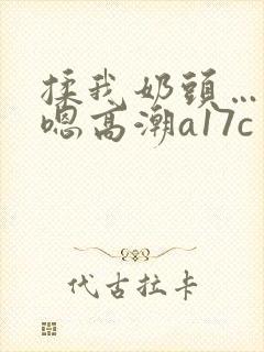 揉我奶头…啊…嗯高潮a17c