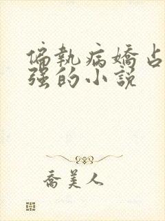 偏执病娇占有欲强的小说