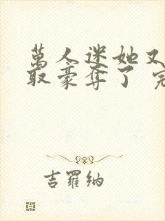 万人迷她又被强取豪夺了 完结