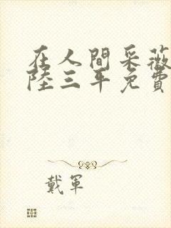 在人间采薇公公陆三平免费阅读