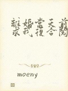 离婚当天前夫跪求我复合阅读全文全文