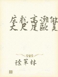 床戏高潮做进去大尺度欧美