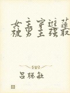 女主穿进莲花楼被男主强取豪夺小说