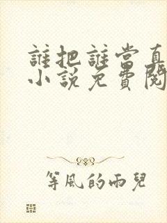 谁把谁当真全文小说免费阅读未删减