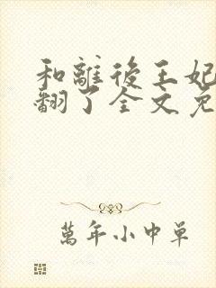 和离后王妃她野翻了全文免费阅读封面