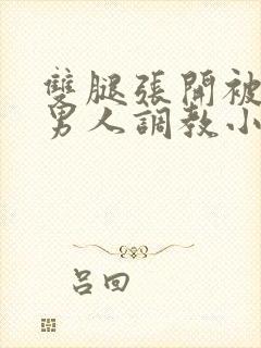 双腿张开被5个男人调教小说