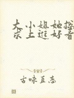 大小姐她总是不求上进好看吗
