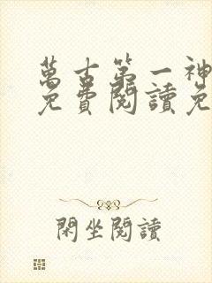 万古第一神全文免费阅读免费