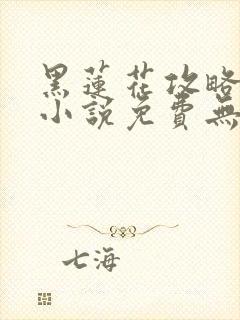 黑莲花攻略手册小说免费无弹窗