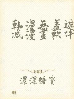 韩漫无羞遮无删减漫画软件