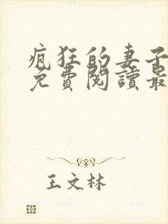 疯狂的妻子全文免费阅读最新章节小说