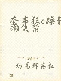 奈布狂c躁到高潮失禁