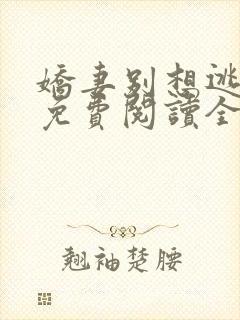 娇妻别想逃全文免费阅读全文