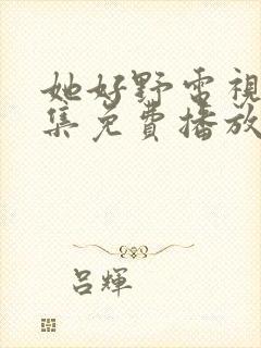 她好野电视剧全集免费播放