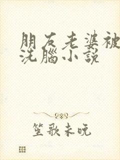 朋友老婆被催眠洗脑小说