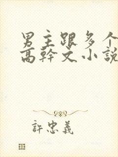 男主跟多个女主高干文小说