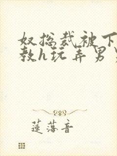 奴总裁被下属调教h玩弄男男文