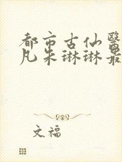 都市古仙医叶不凡朱琳琳最新章节