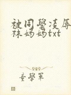 被同学凌辱的丝袜妈妈txt