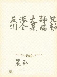 反派大师兄师妹们全是病动漫