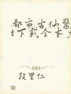 都市古仙医txt下载全本免费
