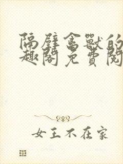 隔壁禽兽的他笔趣阁免费阅读