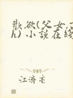 欢欲(父女,高h) 小说在线阅读