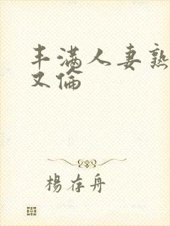 丰满人妻熟妇乱又伦