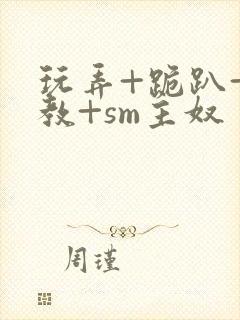 玩弄+跪趴+调教+sm主奴