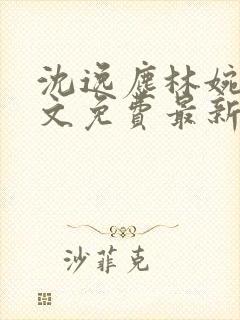 沈逸尘林婉清全文免费最新更新章节列表封面