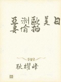 亚洲欧美日韩人妻偷拍