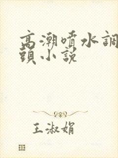 高潮喷水调教乳头小说