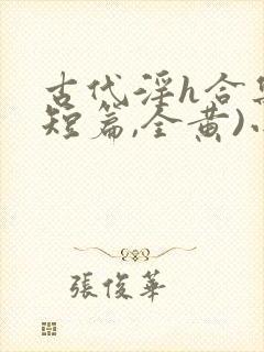 古代淫h合集(短篇,全黄)小说