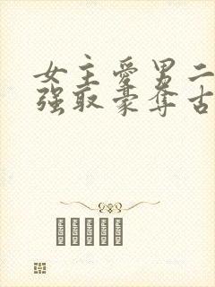 女主爱男二男主强取豪夺古言小说