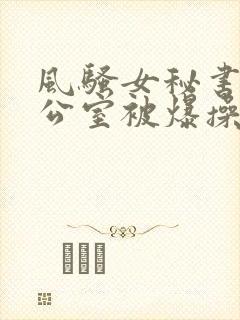 风骚女秘书在办公室被爆操