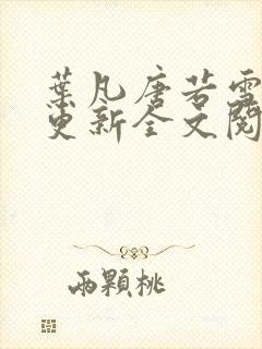 叶凡唐若雪最新更新全文阅读