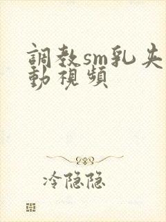 调教sm乳夹震动视频