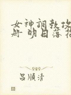 女神调教攻略手册 明日落花