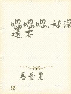 嗯嗯嗯,好深,还要