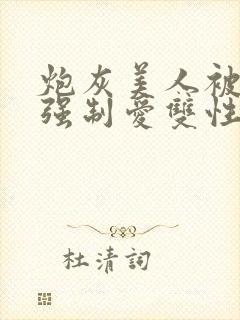 炮灰美人被疯批强制爱双性