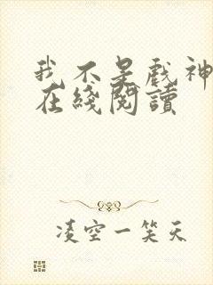 我不是戏神全文在线阅读