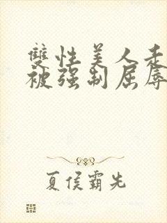 双性美人走夜路被强制屈辱凌虐np