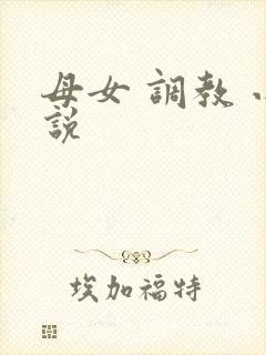 母女 调教 小说