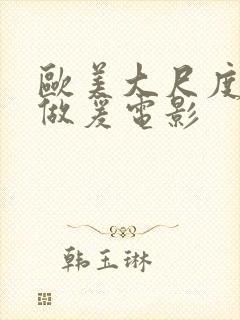 欧美大尺度电影做爰电影