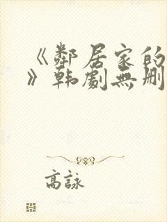 《邻居家的妻子》韩剧无删减