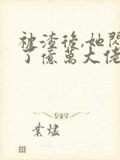 被渣后,她闪婚了亿万大佬