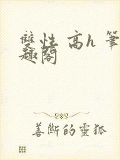 双性 高h 笔趣阁