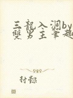 三龙入洞by全双男主笔趣阁