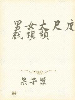 男女大尺度激情戏视频