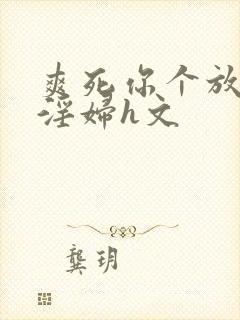 爽死你个放荡小淫妇h文